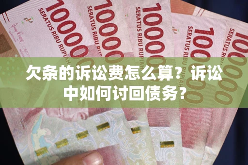 武汉欠条的诉讼费怎么算?诉讼中如何讨回债务? 武汉欠条的诉讼费怎么算?诉讼中如何讨回债务?