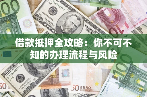 武汉借款抵押全攻略：你不可不知的办理流程与风险