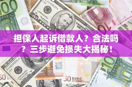 武汉担保人起诉借款人?合法吗?三步避免损失大揭秘! 武汉担保人起诉借款人?合法吗?三步避免损失大揭秘!